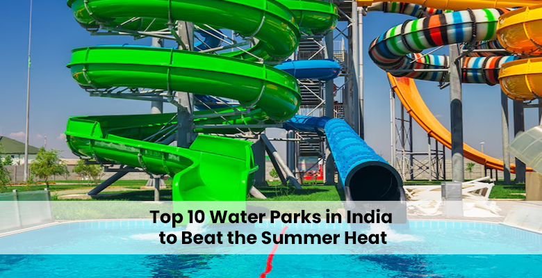 Top 10 Water Parks in India to Beat the Summer Heat