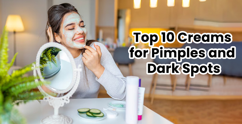 Top 10 Creams for Pimples and Dark Spots