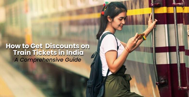 How to Get Discounts on Train Tickets in India- A Comprehensive Guide