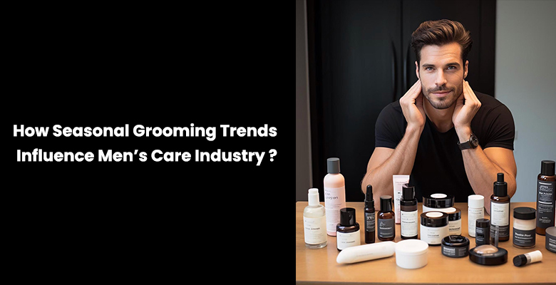 How Seasonal Grooming Trends Influence Men’s Care Industry