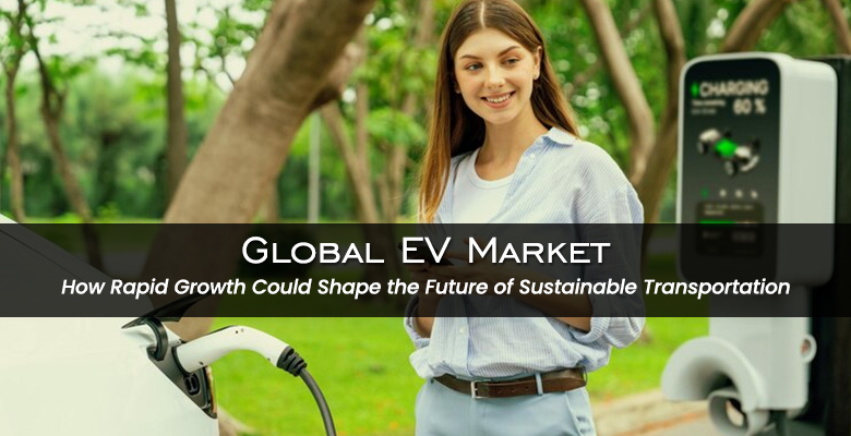 Global EV Market- The Future of Sustainable Transportation