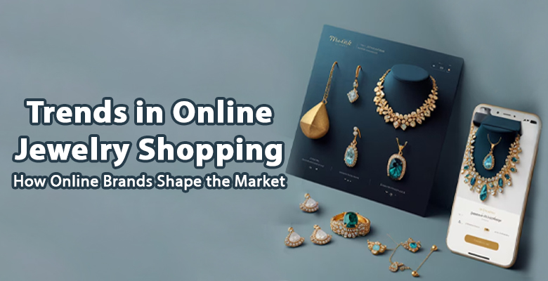 Trends in Online Jewelry Shopping- How Online Brands Shape the Market