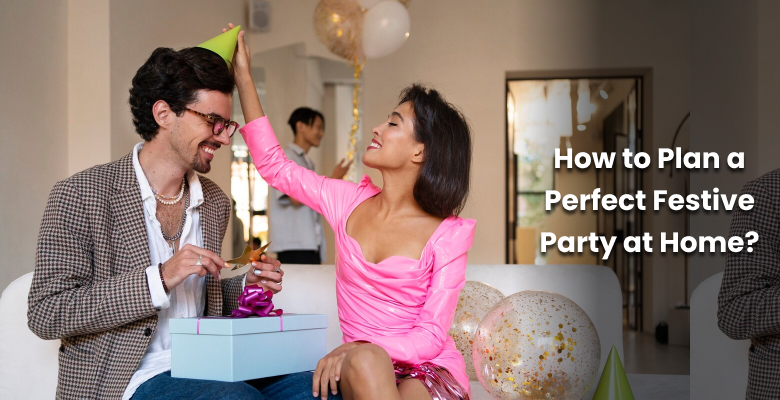 How to Plan a Perfect Festive Party at Home?