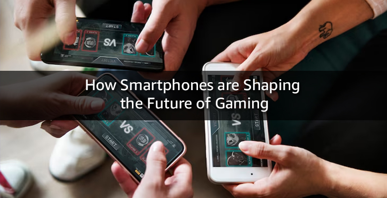 How Smartphones Are Shaping the Future of Gaming