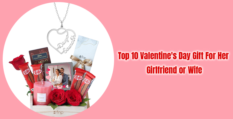 Top 10 Valentine's Day Gift For Her - Girlfriend or Wife